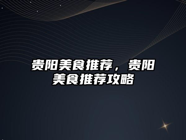 貴陽美食推薦，貴陽美食推薦攻略