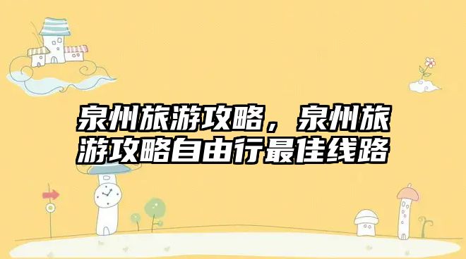 泉州旅游攻略，泉州旅游攻略自由行最佳線路
