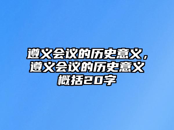 遵義會議的歷史意義，遵義會議的歷史意義概括20字