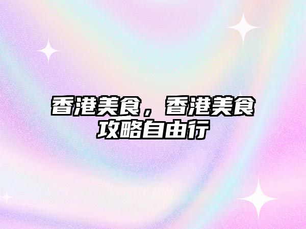 香港美食，香港美食攻略自由行