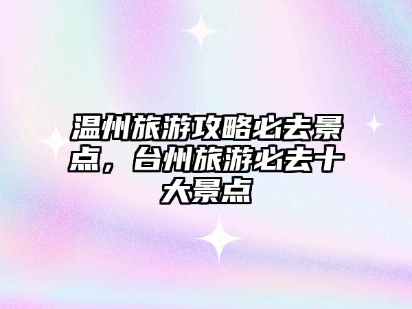 溫州旅游攻略必去景點，臺州旅游必去十大景點
