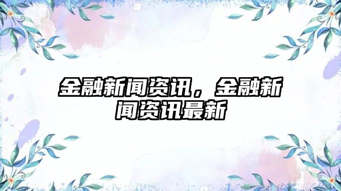 金融新聞資訊，金融新聞資訊最新