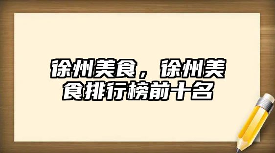 徐州美食，徐州美食排行榜前十名