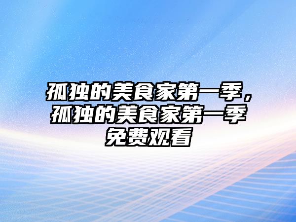 孤獨的美食家第一季，孤獨的美食家第一季免費觀看