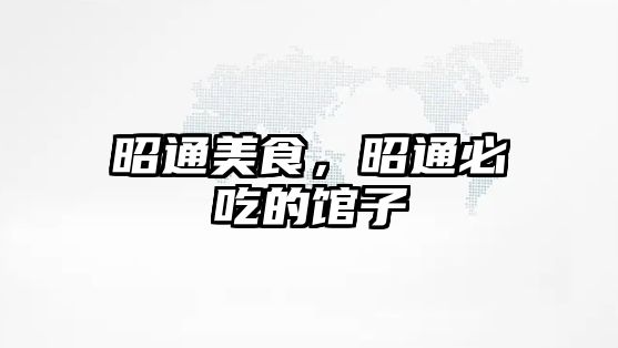 昭通美食，昭通必吃的館子