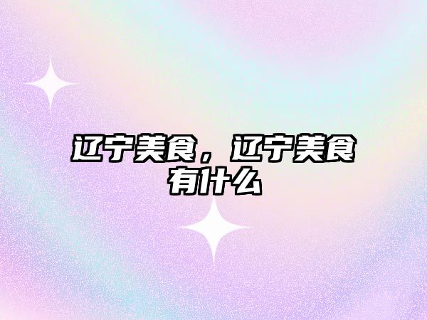 遼寧美食，遼寧美食有什么