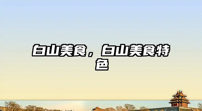 白山美食，白山美食特色