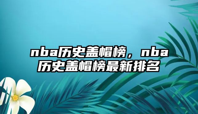 nba歷史蓋帽榜，nba歷史蓋帽榜最新排名