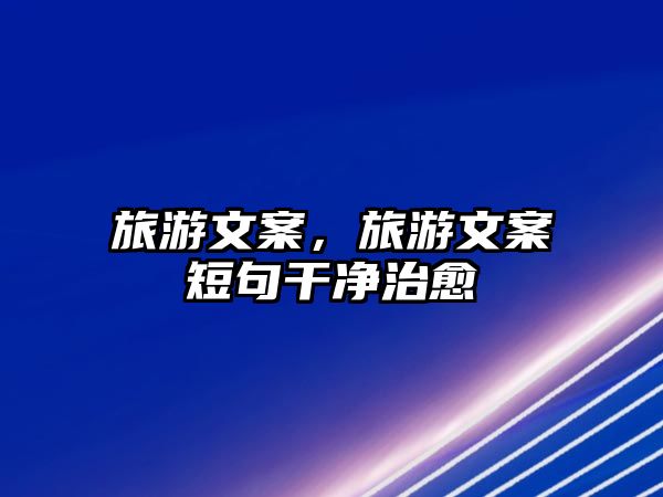旅游文案，旅游文案短句干凈治愈