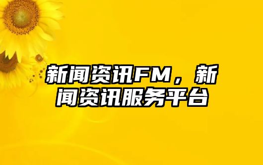 新聞資訊FM，新聞資訊服務(wù)平臺(tái)