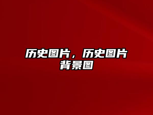歷史圖片，歷史圖片背景圖
