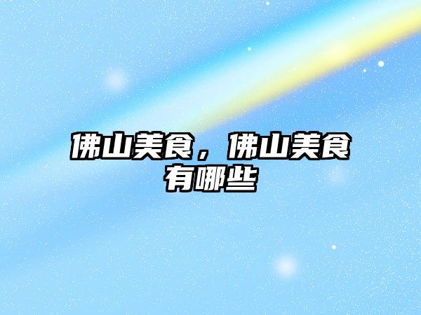 佛山美食，佛山美食有哪些