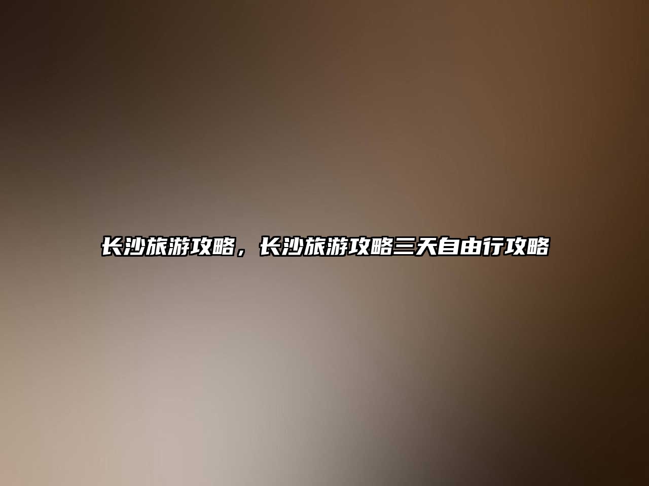 長(zhǎng)沙旅游攻略，長(zhǎng)沙旅游攻略三天自由行攻略