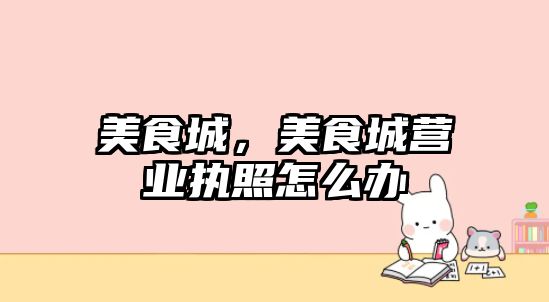 美食城，美食城營業執照怎么辦