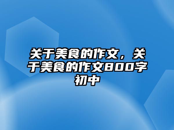 關于美食的作文，關于美食的作文800字初中