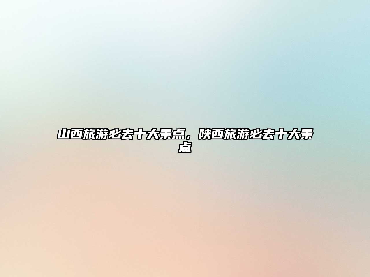 山西旅游必去十大景點(diǎn)，陜西旅游必去十大景點(diǎn)