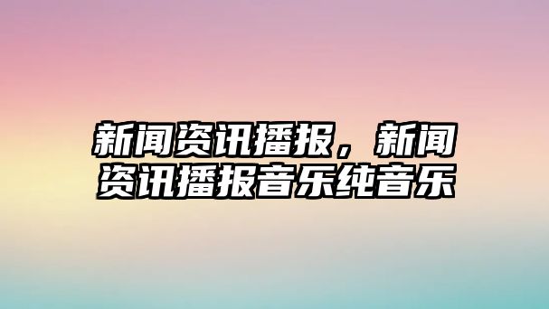 新聞資訊播報，新聞資訊播報音樂純音樂