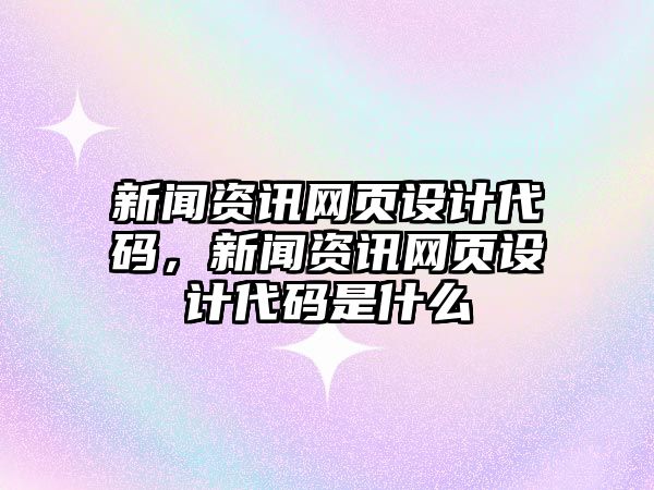 新聞資訊網頁設計代碼，新聞資訊網頁設計代碼是什么