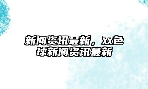 新聞資訊最新，雙色球新聞資訊最新