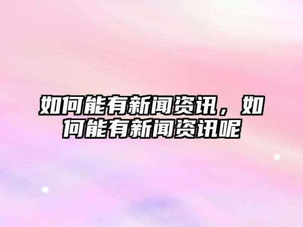 如何能有新聞資訊，如何能有新聞資訊呢