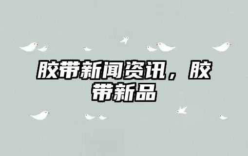膠帶新聞資訊，膠帶新品