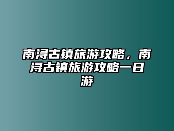 南潯古鎮(zhèn)旅游攻略，南潯古鎮(zhèn)旅游攻略一日游