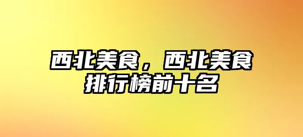 西北美食，西北美食排行榜前十名