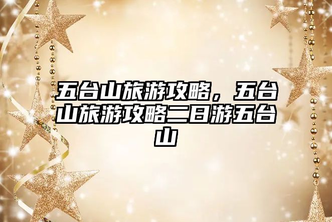 五臺山旅游攻略，五臺山旅游攻略二日游五臺山