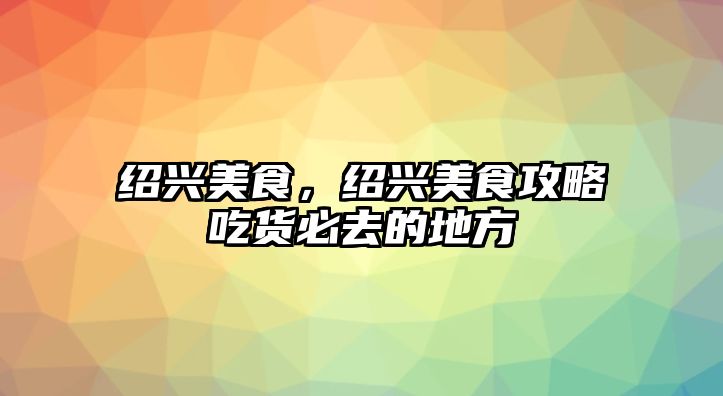 紹興美食，紹興美食攻略吃貨必去的地方