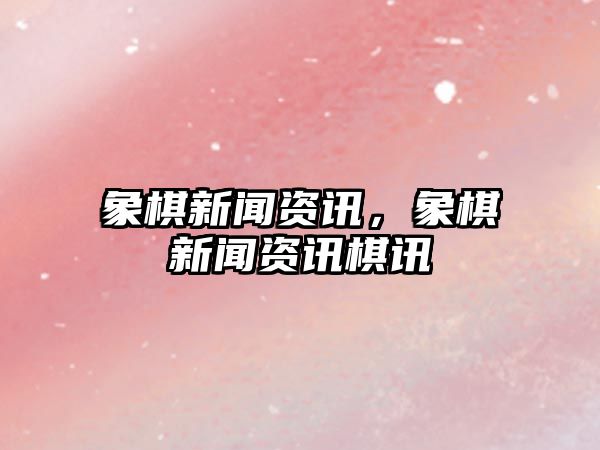 象棋新聞資訊，象棋新聞資訊棋訊