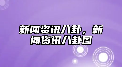 新聞資訊八卦，新聞資訊八卦圖