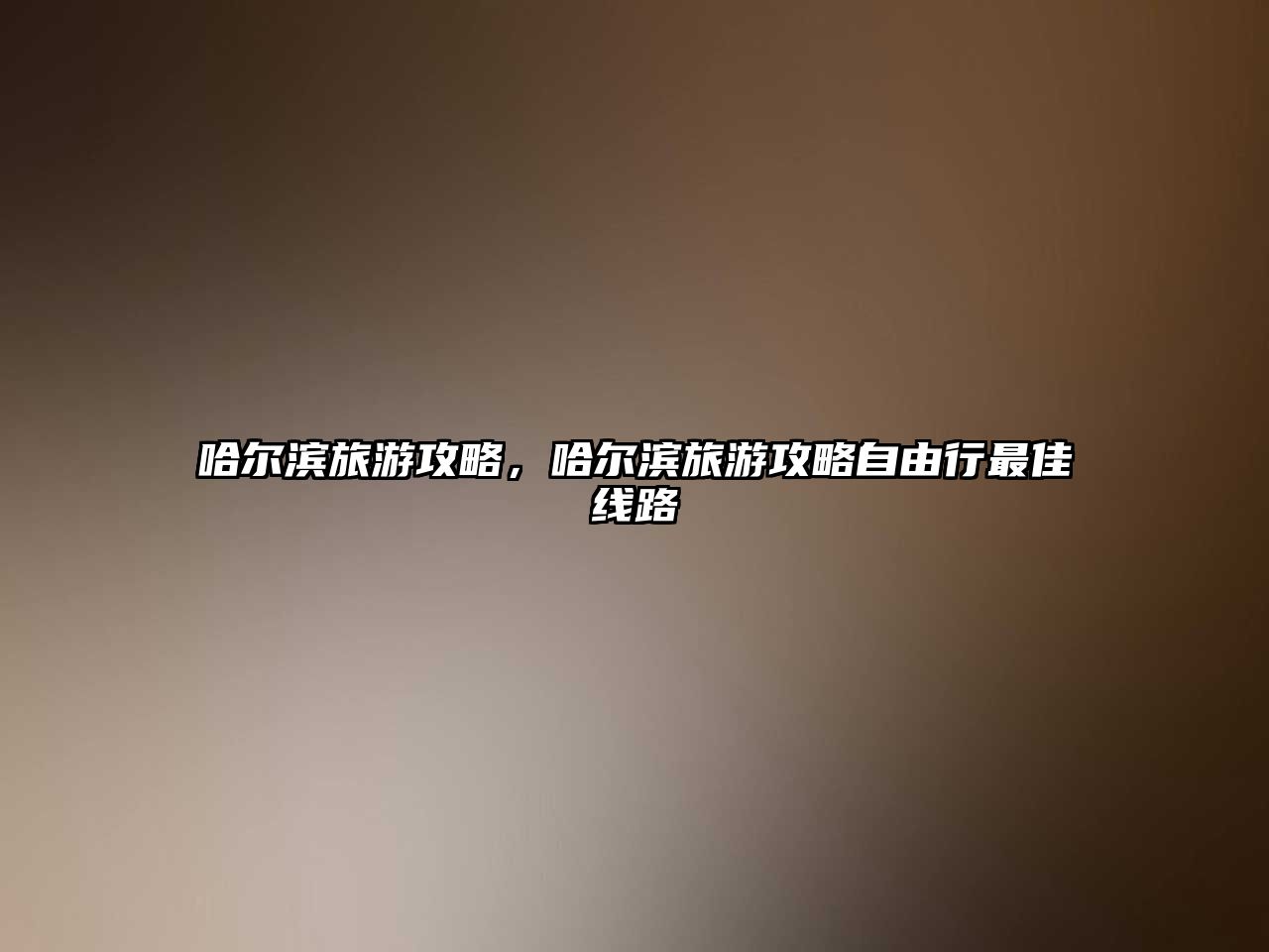 哈爾濱旅游攻略，哈爾濱旅游攻略自由行最佳線路