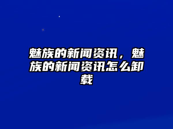 魅族的新聞資訊，魅族的新聞資訊怎么卸載