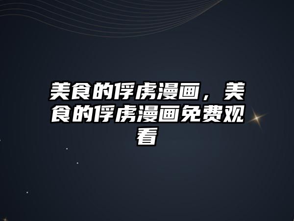 美食的俘虜漫畫，美食的俘虜漫畫免費觀看