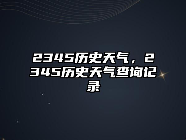 2345歷史天氣，2345歷史天氣查詢記錄