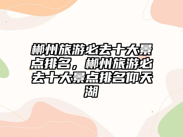 郴州旅游必去十大景點排名，郴州旅游必去十大景點排名仰天湖