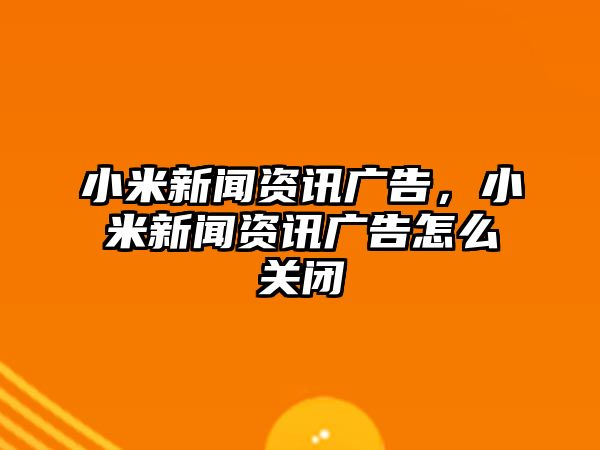 小米新聞資訊廣告，小米新聞資訊廣告怎么關閉