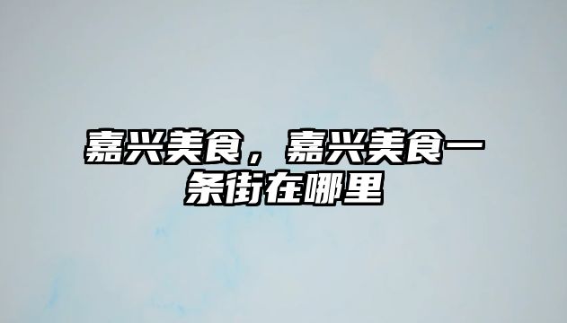 嘉興美食，嘉興美食一條街在哪里