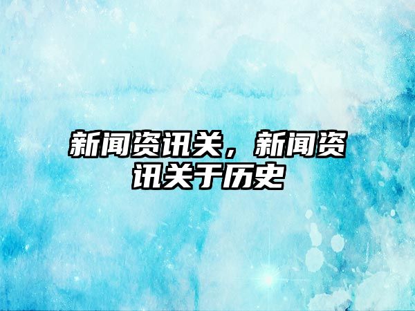 新聞資訊關(guān)，新聞資訊關(guān)于歷史