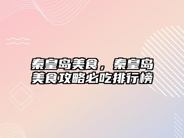 秦皇島美食，秦皇島美食攻略必吃排行榜