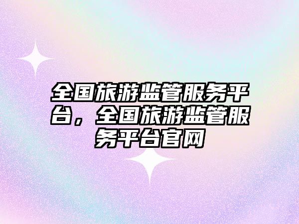 全國(guó)旅游監(jiān)管服務(wù)平臺(tái)，全國(guó)旅游監(jiān)管服務(wù)平臺(tái)官網(wǎng)