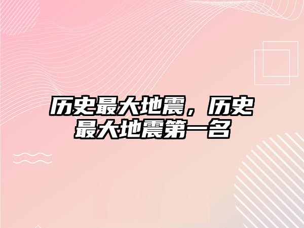 歷史最大地震，歷史最大地震第一名
