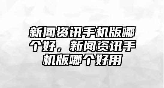 新聞資訊手機版哪個好，新聞資訊手機版哪個好用