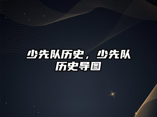 少先隊歷史，少先隊歷史導圖