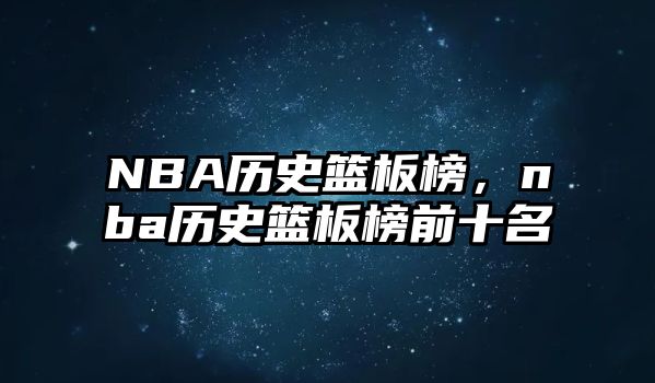 NBA歷史籃板榜，nba歷史籃板榜前十名
