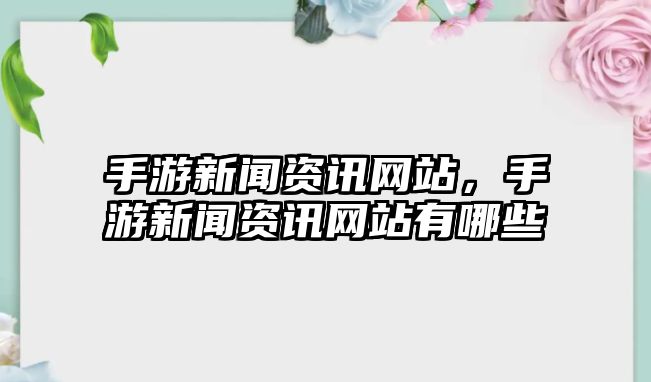 手游新聞資訊網(wǎng)站，手游新聞資訊網(wǎng)站有哪些
