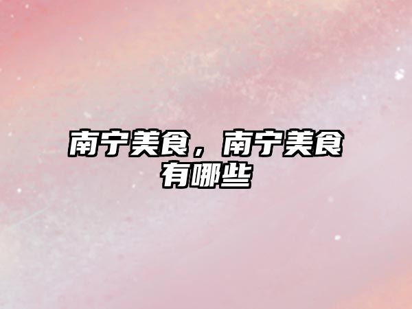 南寧美食，南寧美食有哪些