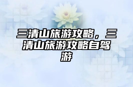 三清山旅游攻略，三清山旅游攻略自駕游