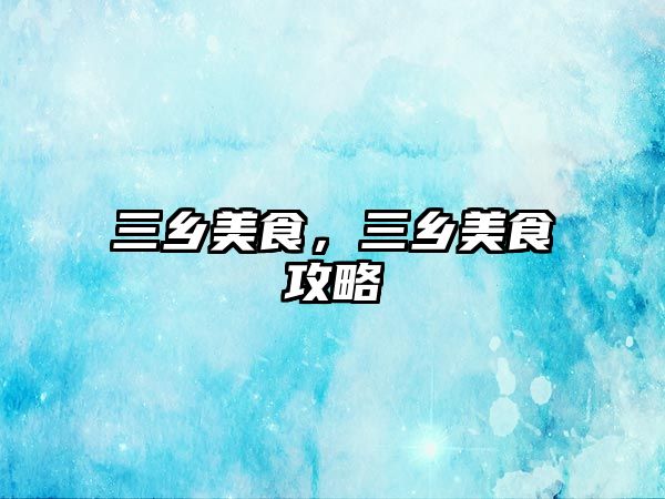 三鄉(xiāng)美食，三鄉(xiāng)美食攻略