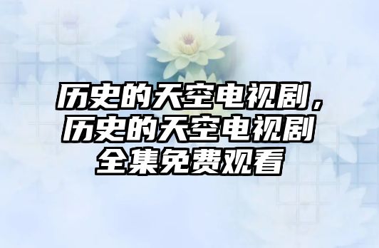 歷史的天空電視劇，歷史的天空電視劇全集免費觀看